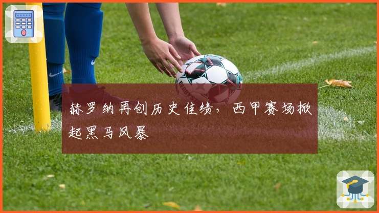 赫罗纳再创历史佳绩，西甲赛场掀起黑马风暴