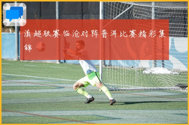 滇超联赛临沧对阵普洱比赛精彩集锦