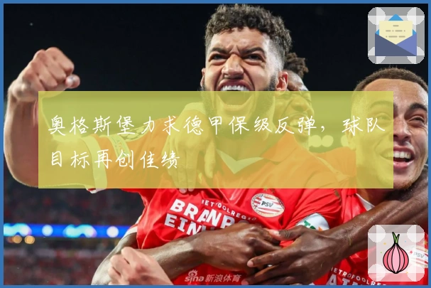 奥格斯堡力求德甲保级反弹，球队目标再创佳绩