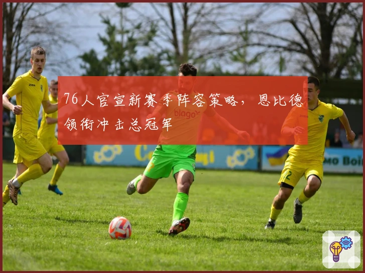 76人官宣新赛季阵容策略，恩比德领衔冲击总冠军