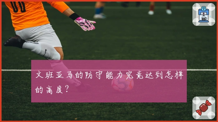 文班亚马的防守能力究竟达到怎样的高度？