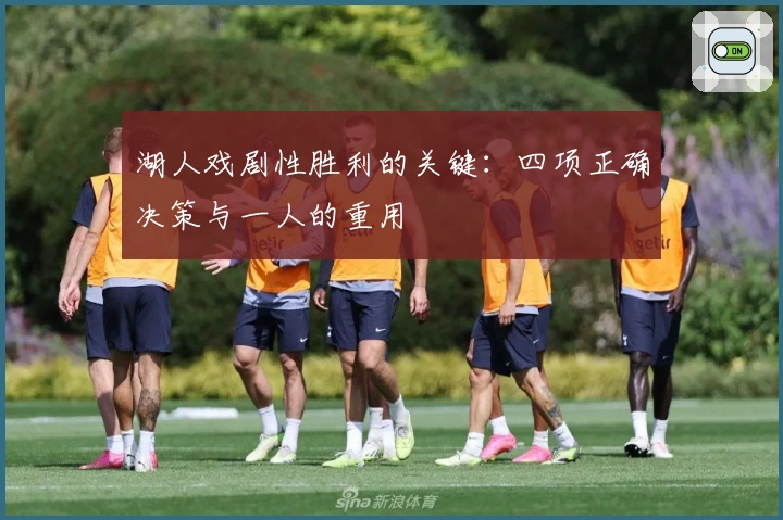 湖人戏剧性胜利的关键：四项正确决策与一人的重用