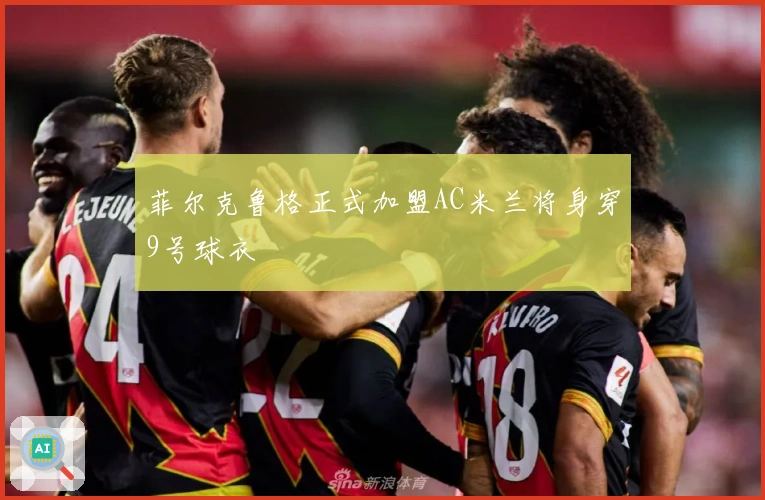 菲尔克鲁格正式加盟AC米兰将身穿9号球衣