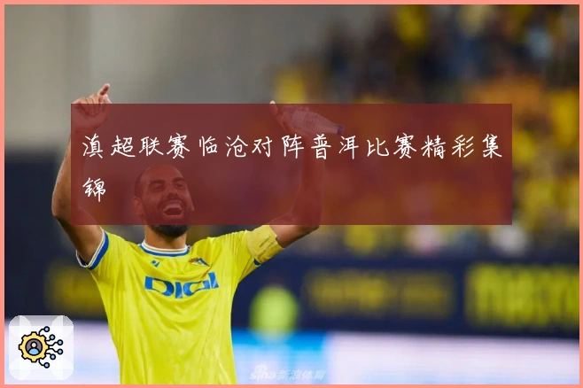 滇超联赛临沧对阵普洱比赛精彩集锦