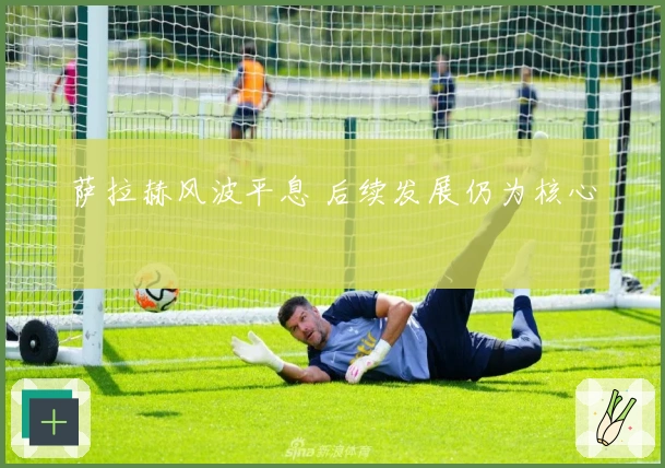 萨拉赫风波平息 后续发展仍为核心