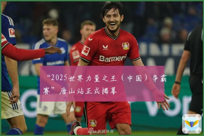 “2025世界力量之王（中国）争霸赛”唐山站正式揭幕