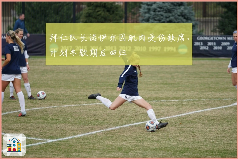 拜仁队长诺伊尔因肌肉受伤缺席，计划冬歇期后回归