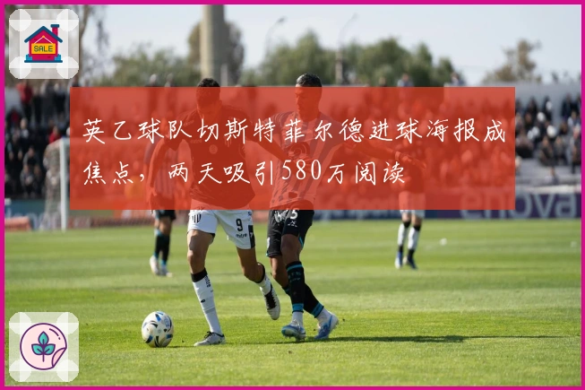 英乙球队切斯特菲尔德进球海报成焦点，两天吸引580万阅读