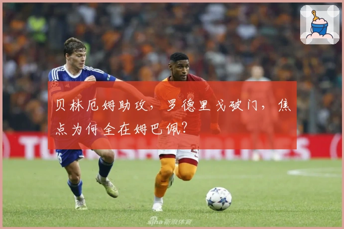 贝林厄姆助攻，罗德里戈破门，焦点为何全在姆巴佩？