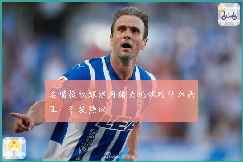 名嘴提议球迷用猪头玩偶对待加西亚，引发热议